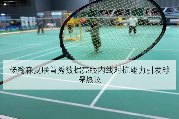 杨瀚森夏联首秀数据亮眼内线对抗能力引发球探热议